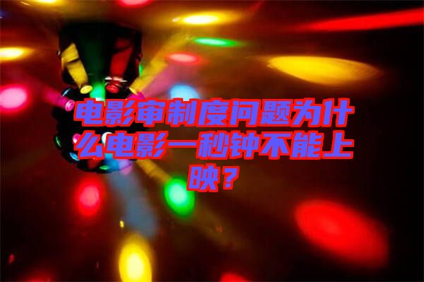電影審制度問(wèn)題為什么電影一秒鐘不能上映？