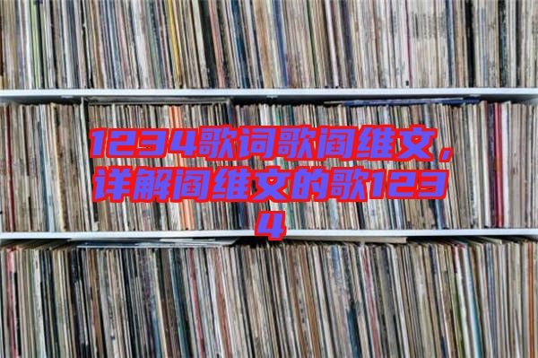 1234歌詞歌閻維文，詳解閻維文的歌1234