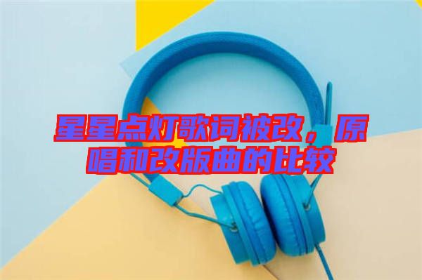 星星點燈歌詞被改，原唱和改版曲的比較