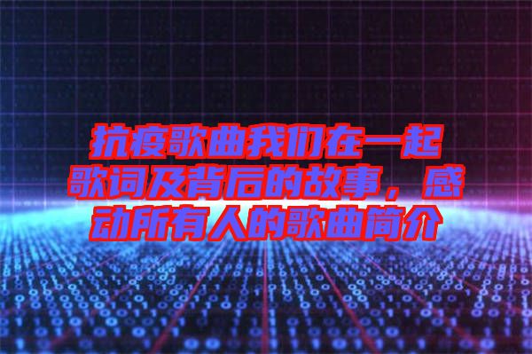 抗疫歌曲我們在一起歌詞及背后的故事，感動所有人的歌曲簡介