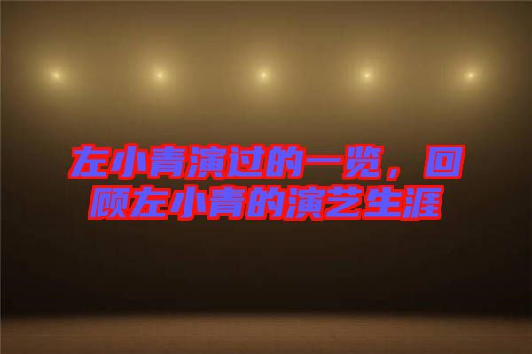 左小青演過的一覽，回顧左小青的演藝生涯