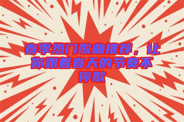 春季熱門(mén)歌曲推薦，讓你跟著春天的節(jié)奏不停歇