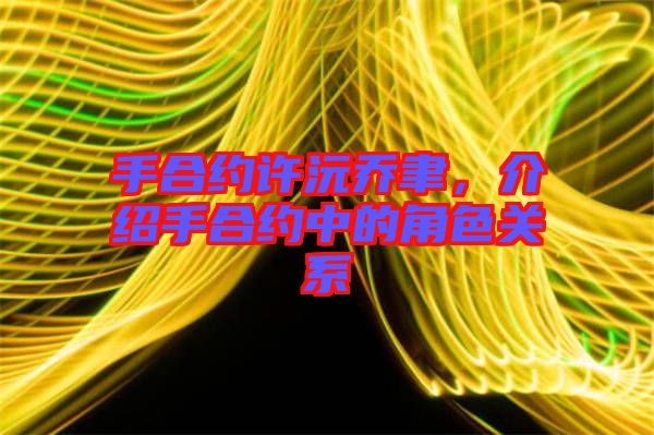 手合約許沅喬聿，介紹手合約中的角色關(guān)系