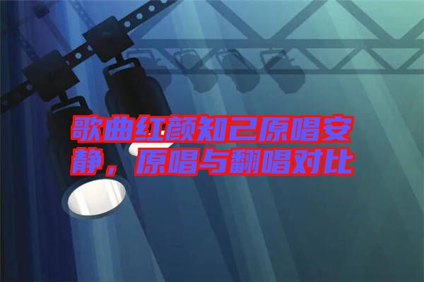 歌曲紅顏知己原唱安靜，原唱與翻唱對比