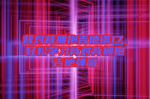 背對(duì)背擁抱吉他譜17，輕松學(xué)習(xí)背對(duì)背擁抱吉他彈唱