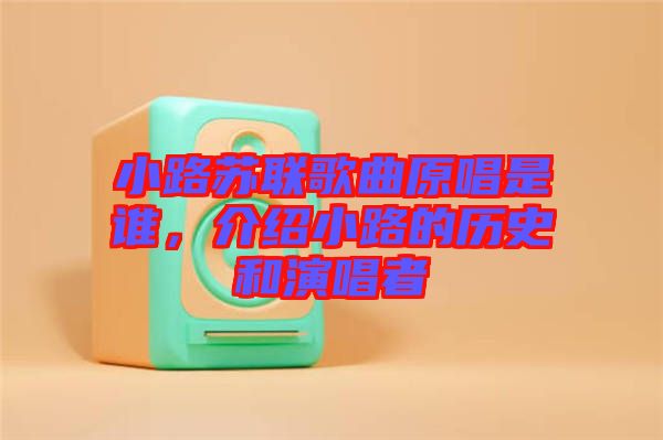 小路蘇聯(lián)歌曲原唱是誰(shuí)，介紹小路的歷史和演唱者