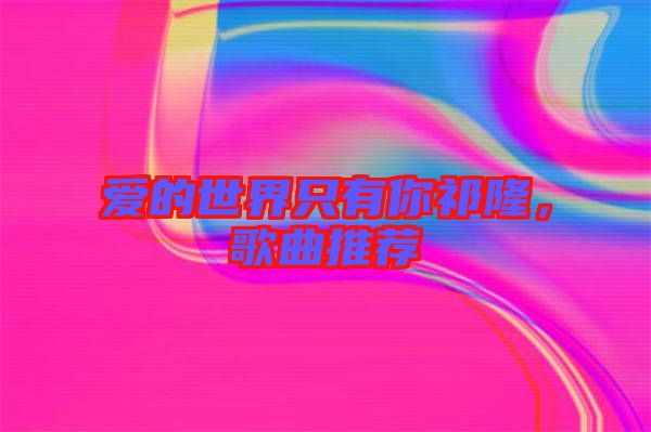 愛的世界只有你祁隆，歌曲推薦