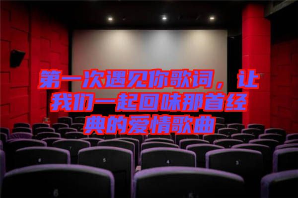 第一次遇見你歌詞，讓我們一起回味那首經(jīng)典的愛情歌曲