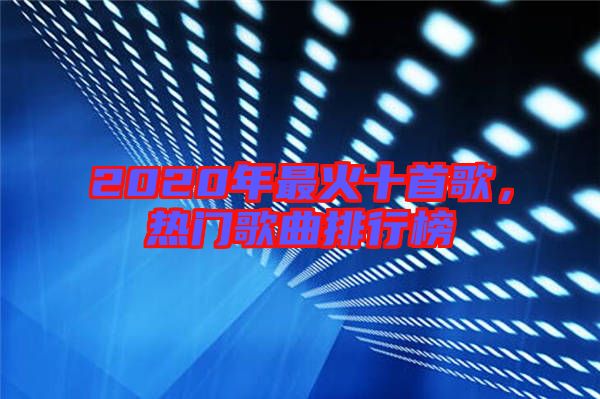 2020年最火十首歌，熱門歌曲排行榜