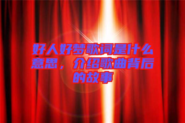 好人好夢歌詞是什么意思，介紹歌曲背后的故事