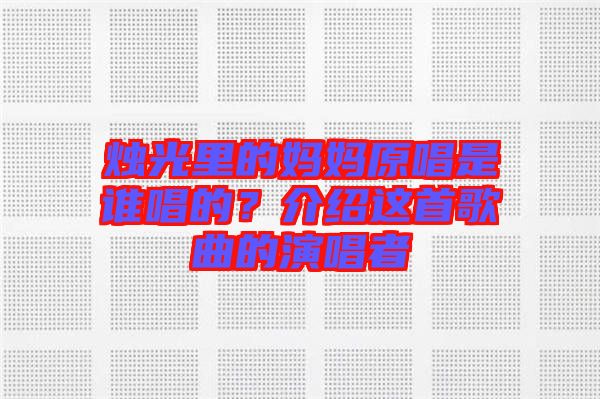 燭光里的媽媽原唱是誰(shuí)唱的？介紹這首歌曲的演唱者