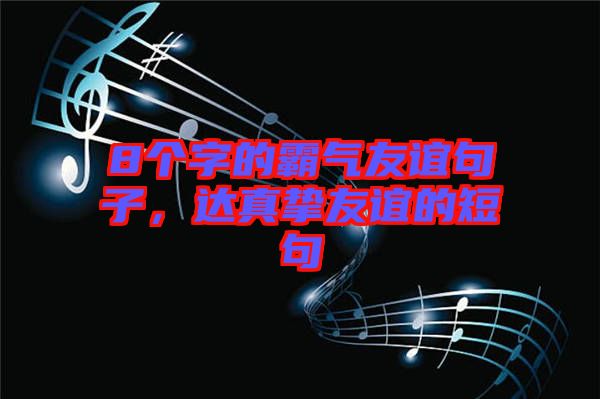 8個(gè)字的霸氣友誼句子，達(dá)真摯友誼的短句