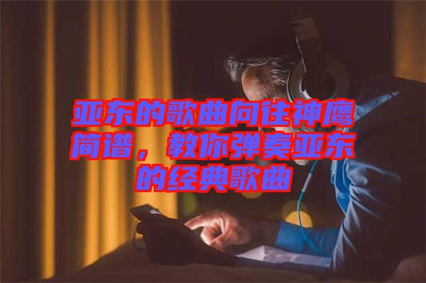 亞東的歌曲向往神鷹簡譜，教你彈奏亞東的經(jīng)典歌曲