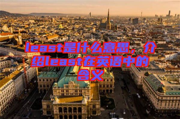 least是什么意思，介紹least在英語(yǔ)中的含義