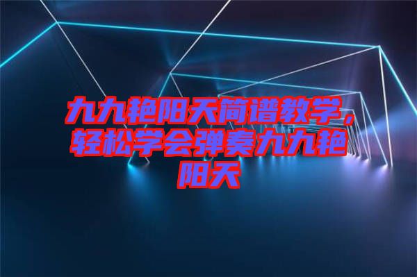 九九艷陽天簡譜教學(xué)，輕松學(xué)會彈奏九九艷陽天