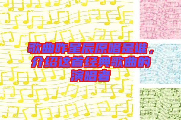 歌曲昨星辰原唱是誰(shuí)，介紹這首經(jīng)典歌曲的演唱者