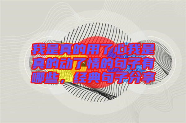 我是真的用了心我是真的動了情的句子有哪些，經(jīng)典句子分享