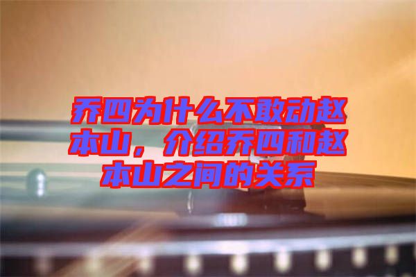 喬四為什么不敢動(dòng)趙本山，介紹喬四和趙本山之間的關(guān)系