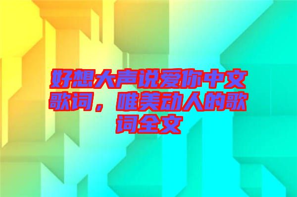 好想大聲說愛你中文歌詞，唯美動人的歌詞全文