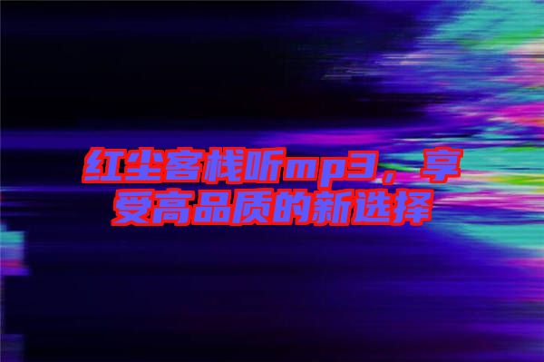 紅塵客棧聽mp3，享受高品質(zhì)的新選擇