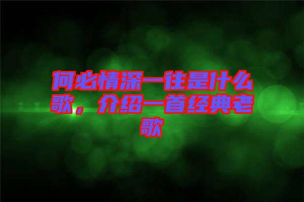 何必情深一往是什么歌，介紹一首經典老歌