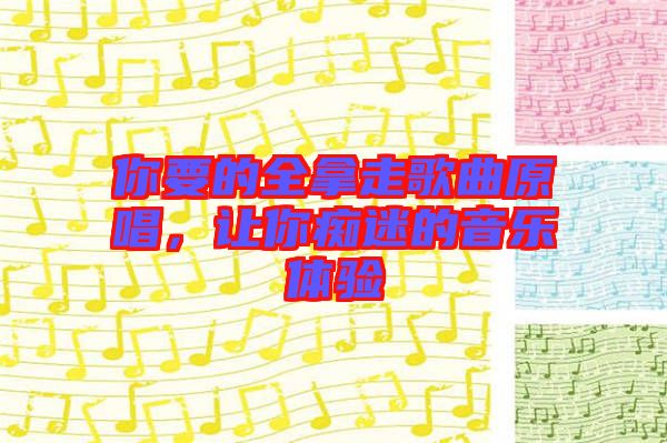 你要的全拿走歌曲原唱，讓你癡迷的音樂體驗