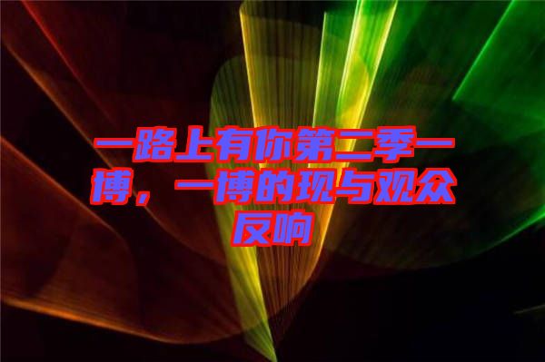 一路上有你第二季一博，一博的現(xiàn)與觀眾反響