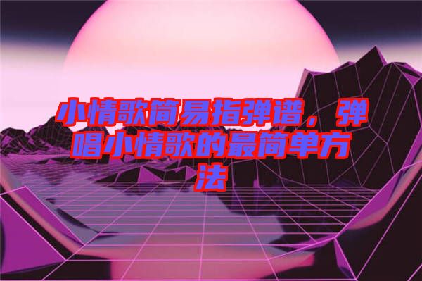 小情歌簡易指彈譜，彈唱小情歌的最簡單方法