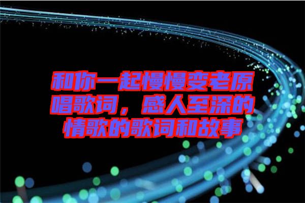 和你一起慢慢變老原唱歌詞，感人至深的情歌的歌詞和故事