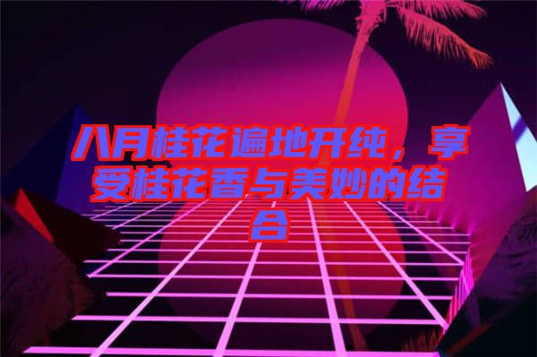 八月桂花遍地開(kāi)純，享受桂花香與美妙的結(jié)合