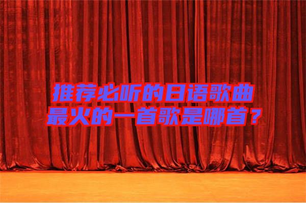推薦必聽的日語歌曲最火的一首歌是哪首？