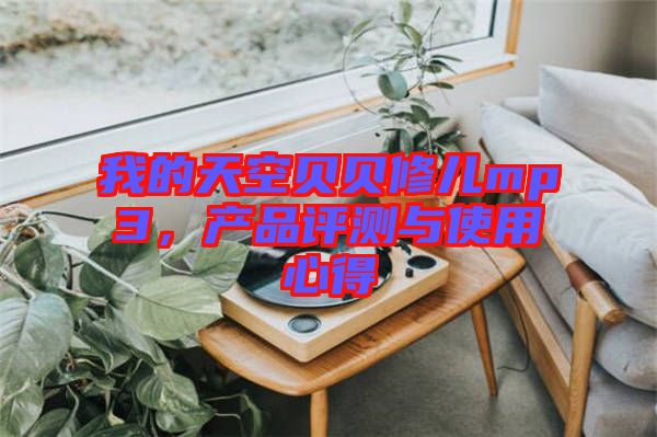 我的天空貝貝修兒mp3，產(chǎn)品評測與使用心得
