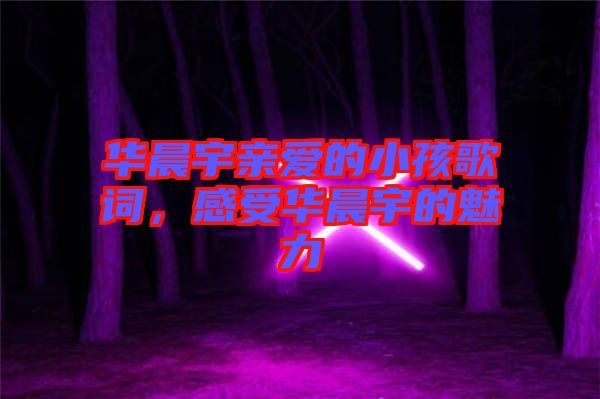 華晨宇親愛(ài)的小孩歌詞，感受華晨宇的魅力