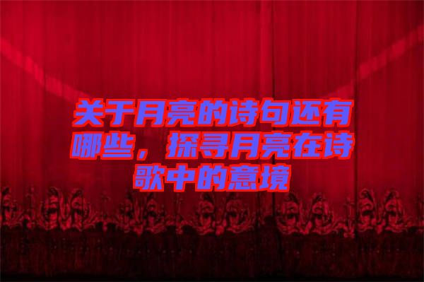 關(guān)于月亮的詩句還有哪些，探尋月亮在詩歌中的意境