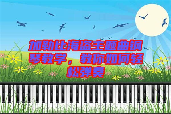 加勒比海盜主題曲鋼琴教學(xué)，教你如何輕松彈奏