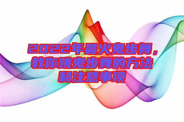 2022年最火鬼步舞，教你跳鬼步舞的方法和注意事項(xiàng)
