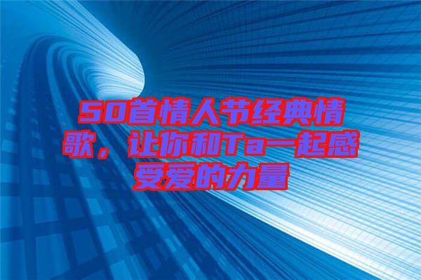 50首情人節(jié)經(jīng)典情歌，讓你和Ta一起感受愛的力量