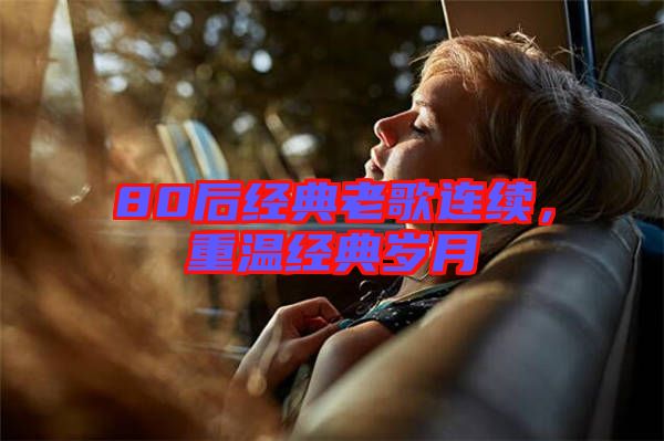 80后經(jīng)典老歌連續(xù)，重溫經(jīng)典歲月