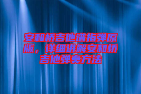 安和橋吉他譜指彈原版，詳細(xì)講解安和橋吉他彈奏方法
