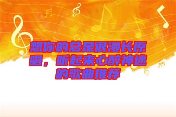 想你的總是很漫長原唱，聽起來心醉神迷的歌曲推薦