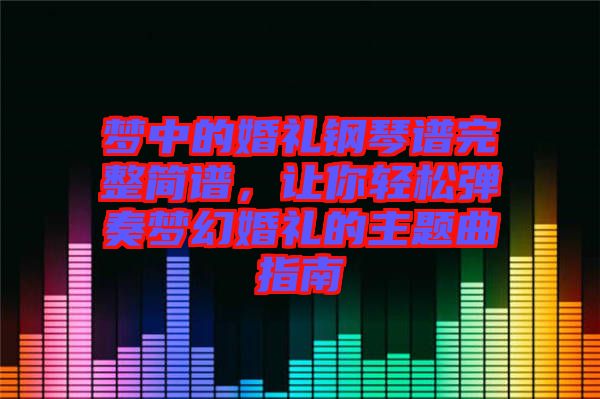 夢中的婚禮鋼琴譜完整簡譜，讓你輕松彈奏夢幻婚禮的主題曲指南