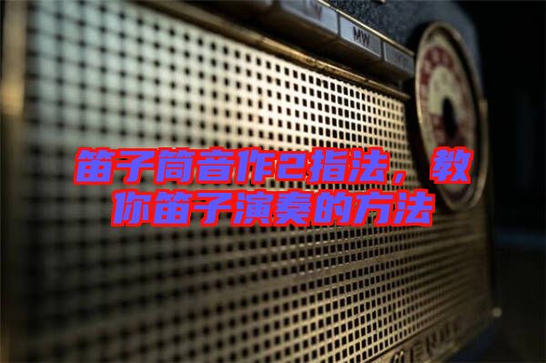 笛子筒音作2指法，教你笛子演奏的方法
