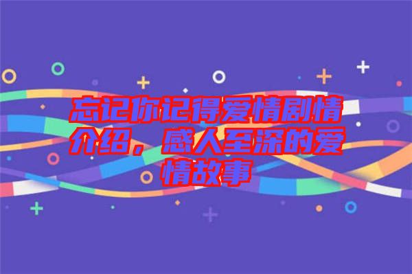 忘記你記得愛(ài)情劇情介紹，感人至深的愛(ài)情故事