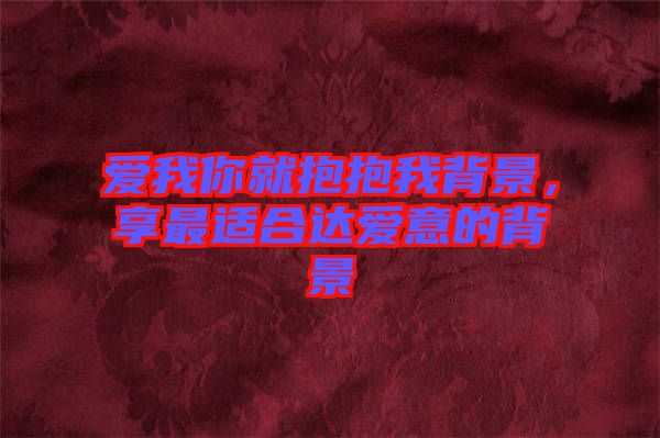 愛我你就抱抱我背景，享最適合達愛意的背景