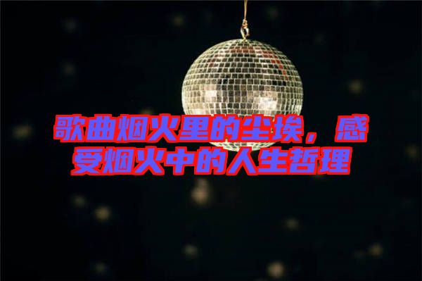 歌曲煙火里的塵埃，感受煙火中的人生哲理