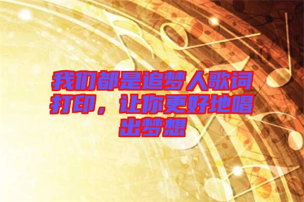 我們都是追夢人歌詞打印，讓你更好地唱出夢想