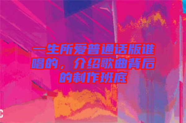 一生所愛普通話版誰唱的，介紹歌曲背后的制作班底