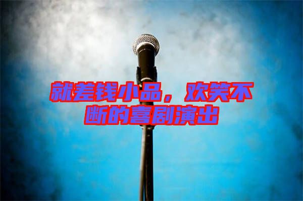 就差錢(qián)小品，歡笑不斷的喜劇演出