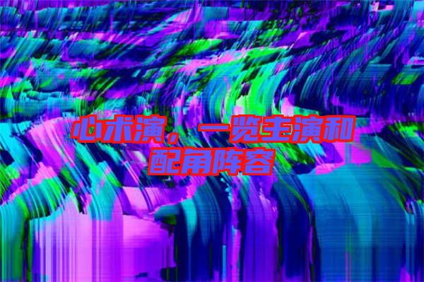 心術(shù)演，一覽主演和配角陣容