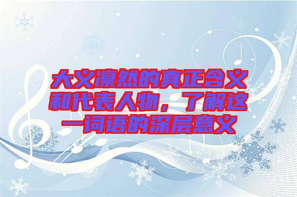 大義凜然的真正含義和代表人物，了解這一詞語(yǔ)的深層意義